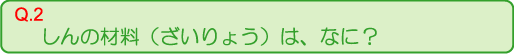 しんの材料（ざいりょう）は、なに？