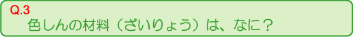 色しんの材料（ざいりょう）は、なに？