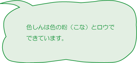 色しんは色の粉（こな）とロウでできています。